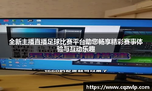 全新主播直播足球比赛平台助您畅享精彩赛事体验与互动乐趣