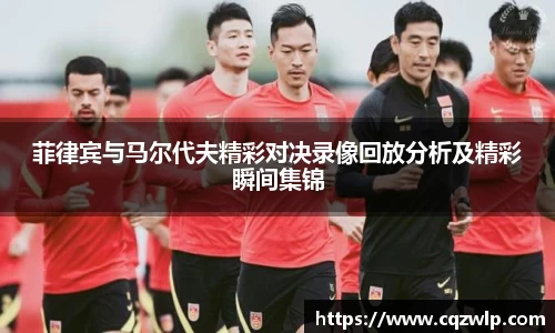 菲律宾与马尔代夫精彩对决录像回放分析及精彩瞬间集锦