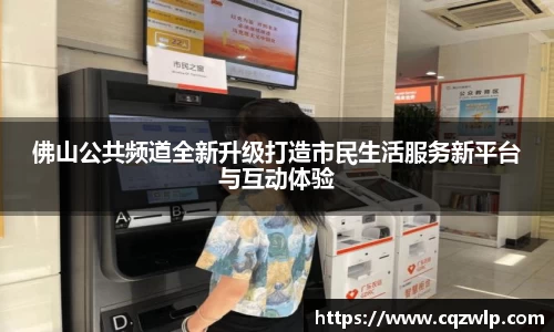 佛山公共频道全新升级打造市民生活服务新平台与互动体验