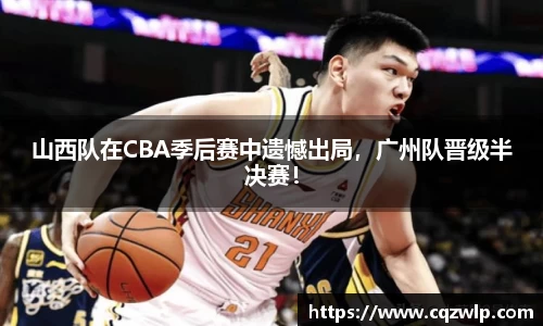 山西队在CBA季后赛中遗憾出局，广州队晋级半决赛！